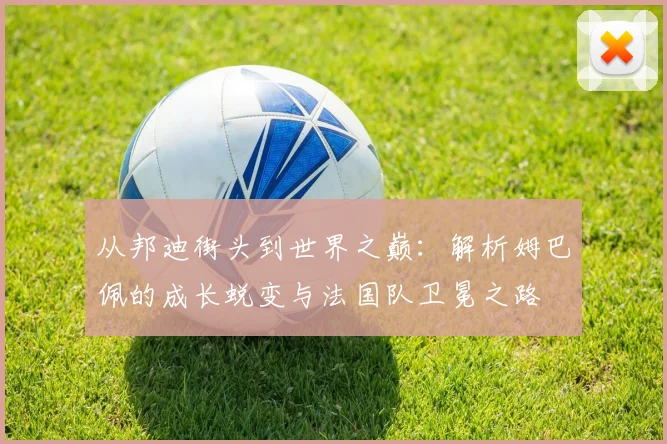 从邦迪街头到世界之巅：解析姆巴佩的成长蜕变与法国队卫冕之路