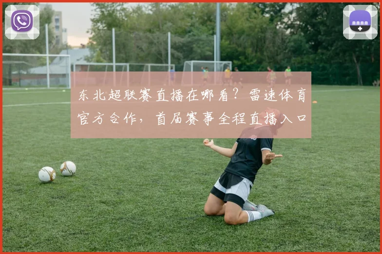 东北超联赛直播在哪看？雷速体育官方合作，首届赛事全程直播入口